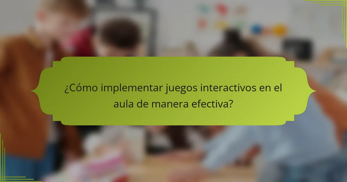 ¿Cómo implementar juegos interactivos en el aula de manera efectiva?