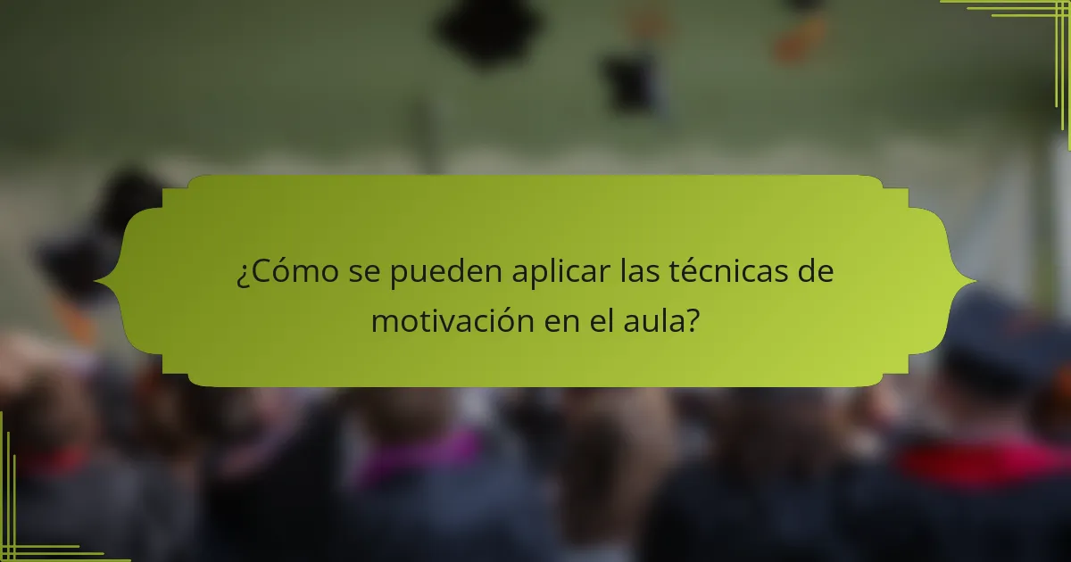 ¿Cómo se pueden aplicar las técnicas de motivación en el aula?