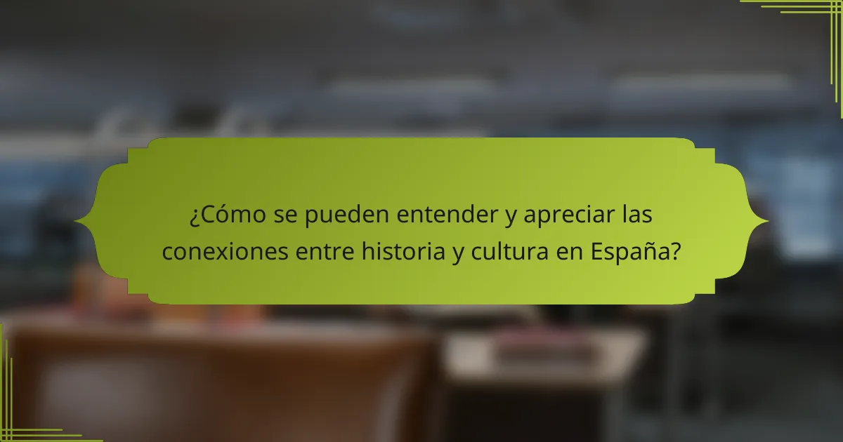 ¿Cómo se pueden entender y apreciar las conexiones entre historia y cultura en España?