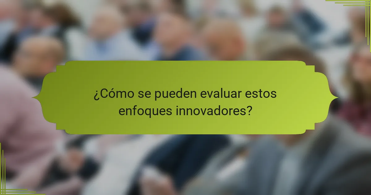 ¿Cómo se pueden evaluar estos enfoques innovadores?