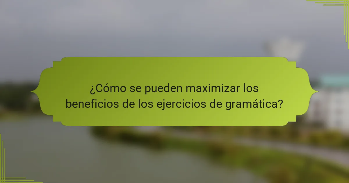 ¿Cómo se pueden maximizar los beneficios de los ejercicios de gramática?