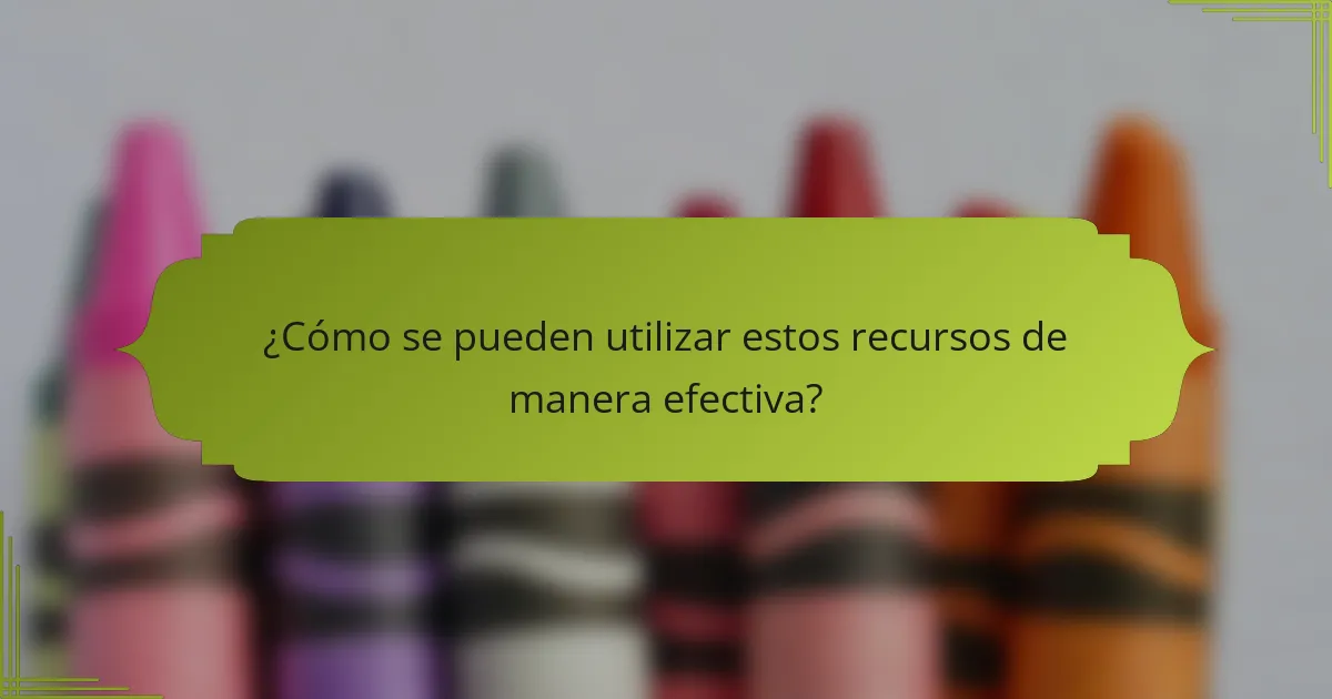 ¿Cómo se pueden utilizar estos recursos de manera efectiva?