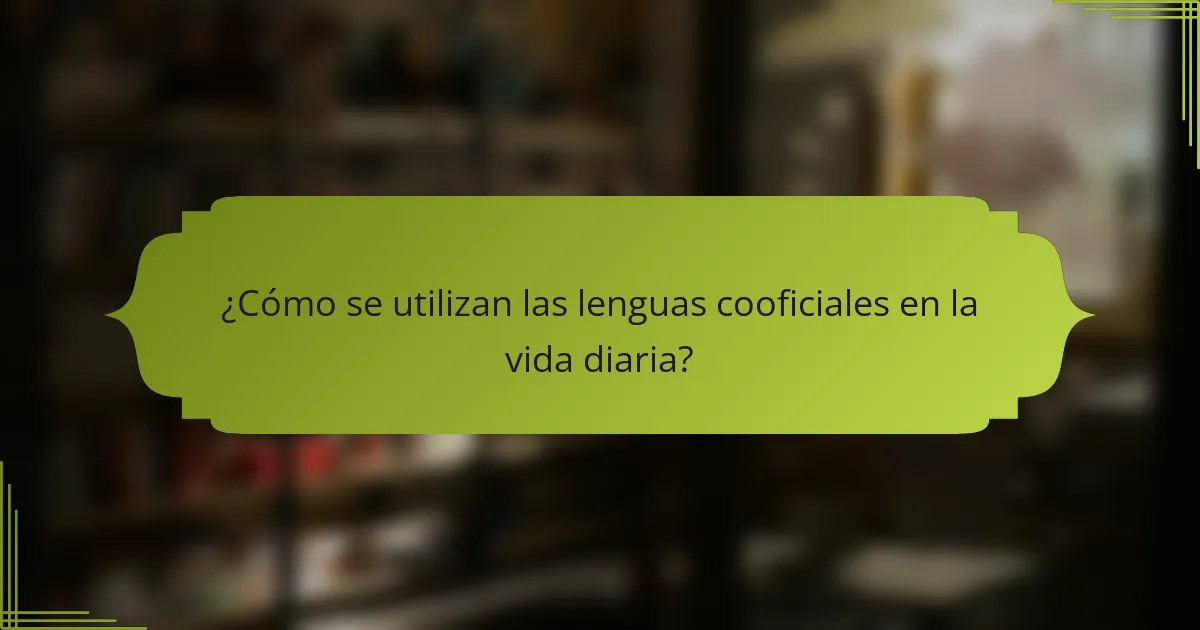 ¿Cómo se utilizan las lenguas cooficiales en la vida diaria?