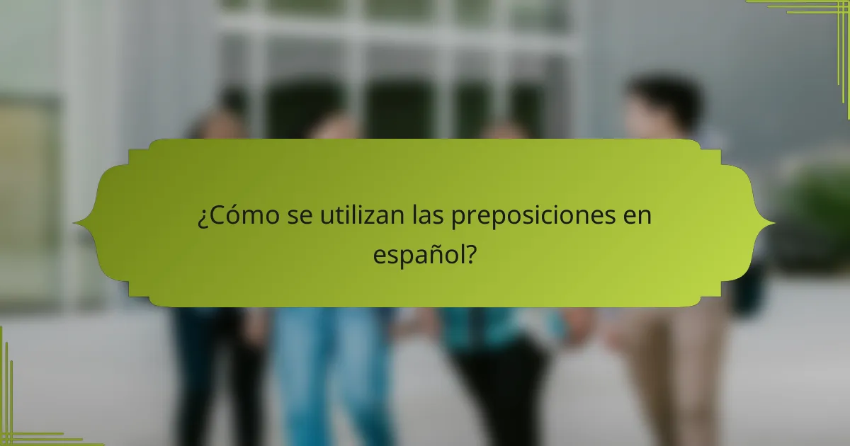 ¿Cómo se utilizan las preposiciones en español?