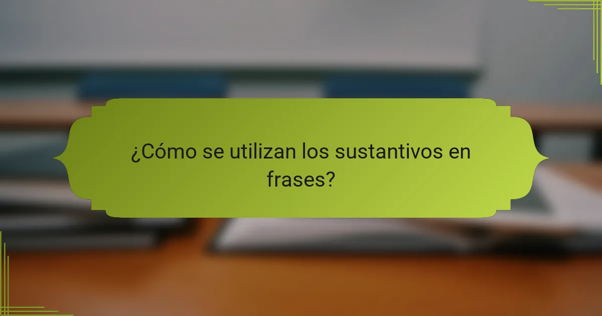 ¿Cómo se utilizan los sustantivos en frases?