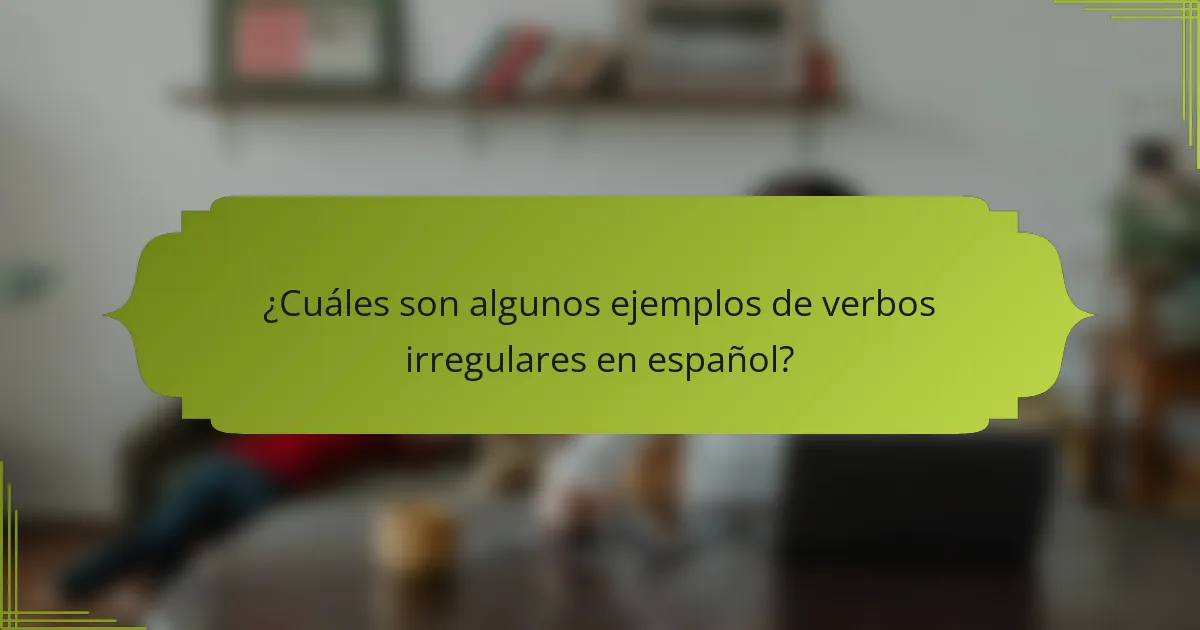 ¿Cuáles son algunos ejemplos de verbos irregulares en español?