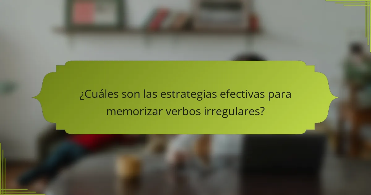 ¿Cuáles son las estrategias efectivas para memorizar verbos irregulares?