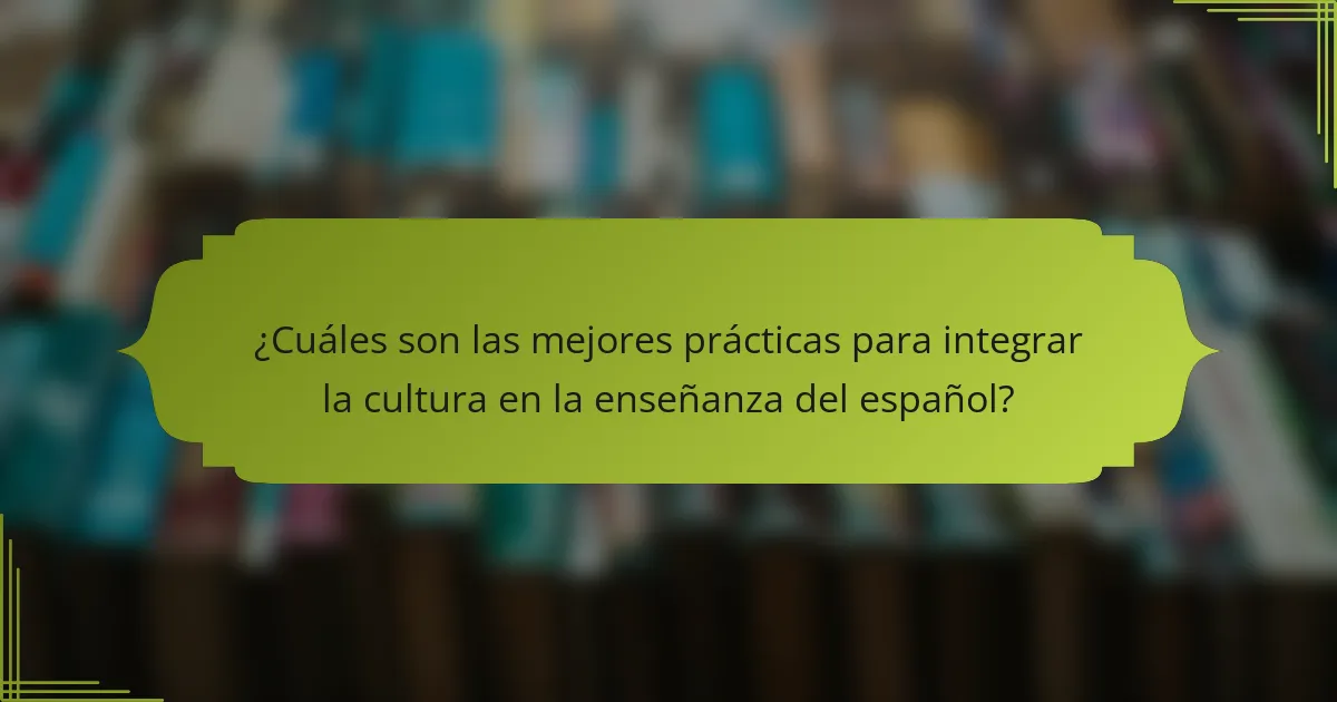 ¿Cuáles son las mejores prácticas para integrar la cultura en la enseñanza del español?