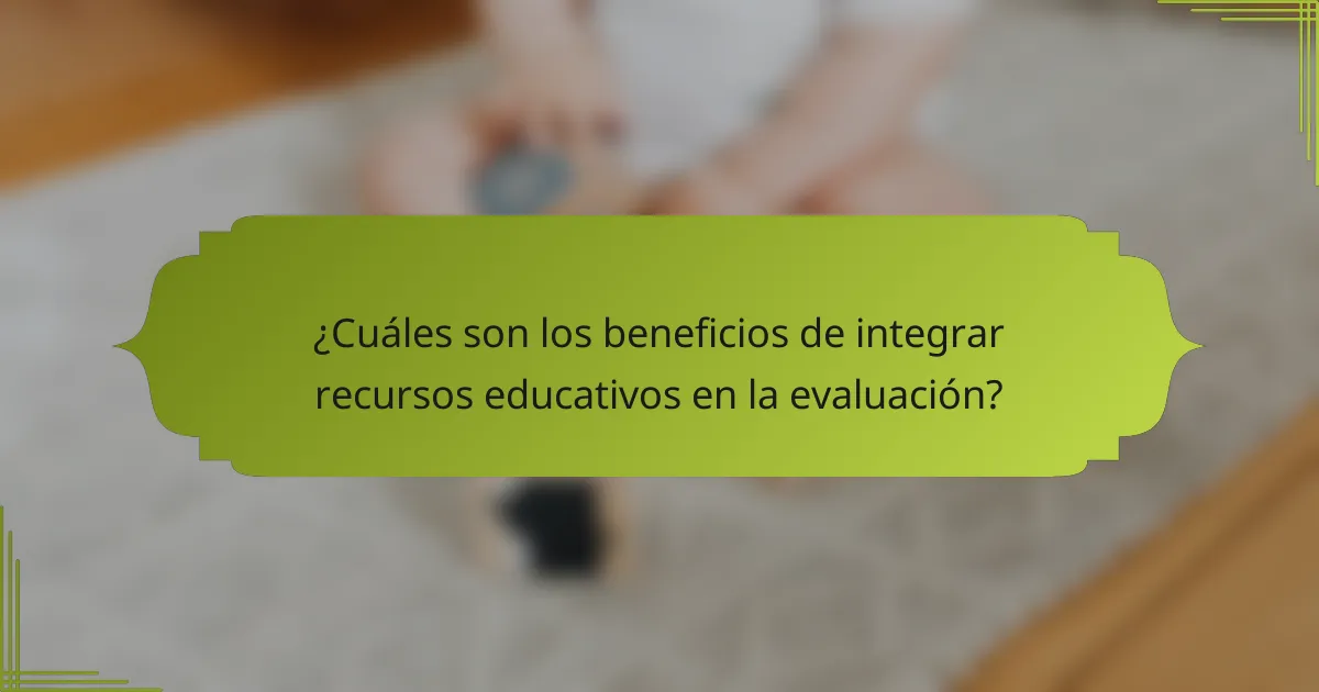 ¿Cuáles son los beneficios de integrar recursos educativos en la evaluación?