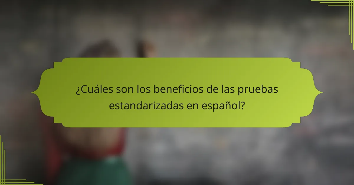 ¿Cuáles son los beneficios de las pruebas estandarizadas en español?