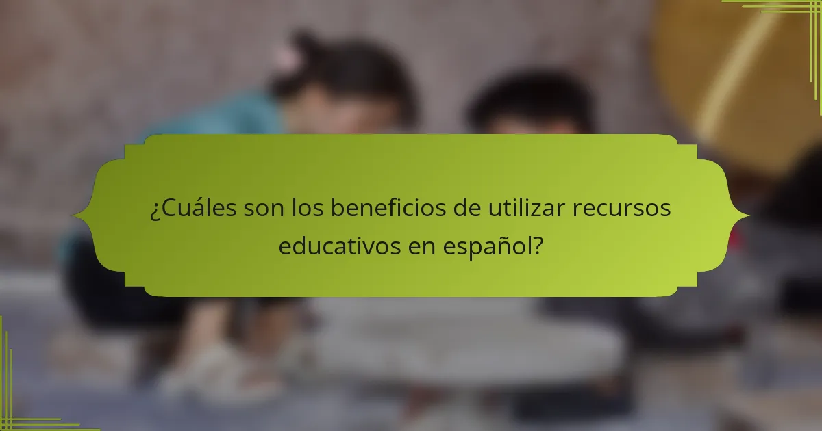 ¿Cuáles son los beneficios de utilizar recursos educativos en español?