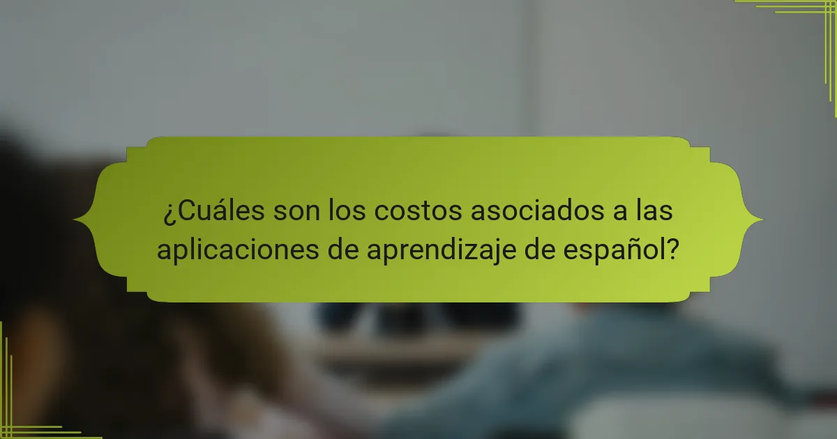 ¿Cuáles son los costos asociados a las aplicaciones de aprendizaje de español?