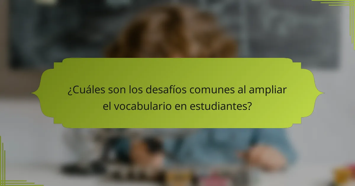 ¿Cuáles son los desafíos comunes al ampliar el vocabulario en estudiantes?