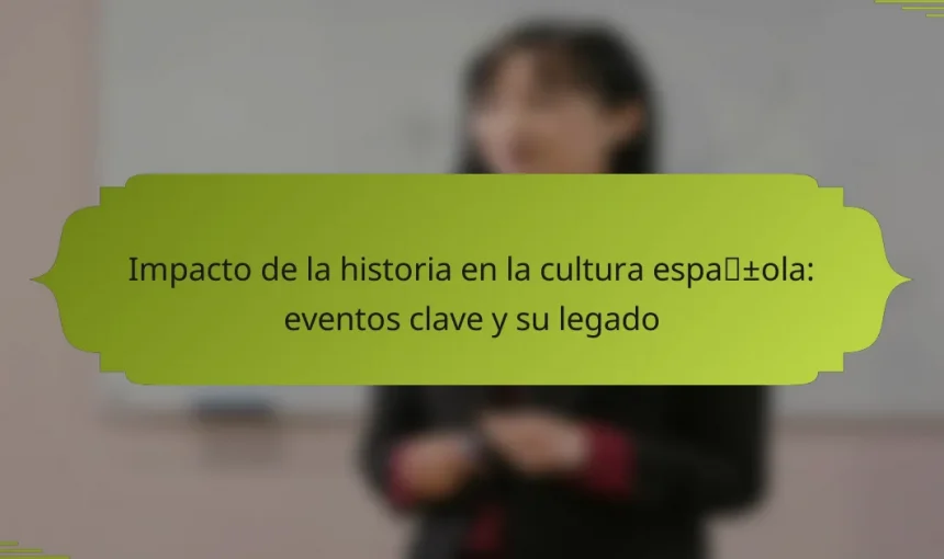 Impacto de la historia en la cultura española: eventos clave y su legado