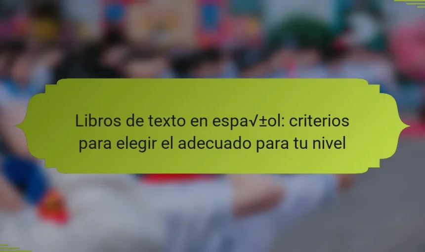 Libros de texto en español: criterios para elegir el adecuado para tu nivel