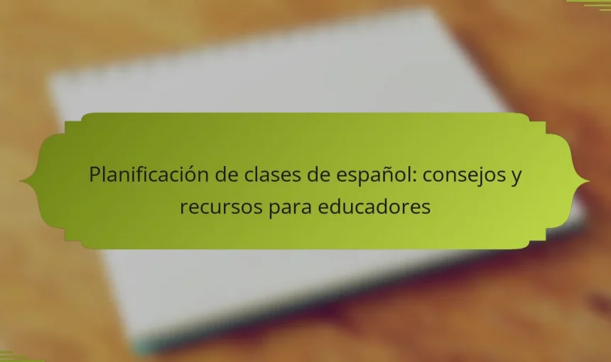 Planificación de clases de español: consejos y recursos para educadores