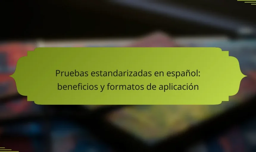 Pruebas estandarizadas en español: beneficios y formatos de aplicación