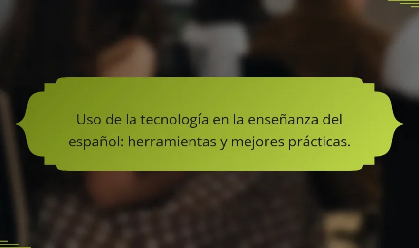 Uso de la tecnología en la enseñanza del español: herramientas y mejores prácticas.