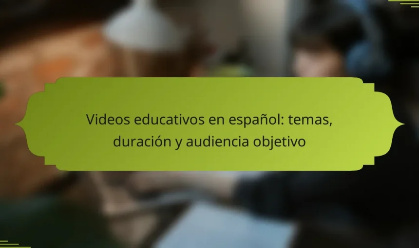 Videos educativos en español: temas, duración y audiencia objetivo