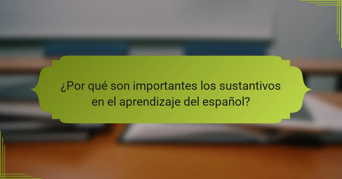 ¿Por qué son importantes los sustantivos en el aprendizaje del español?