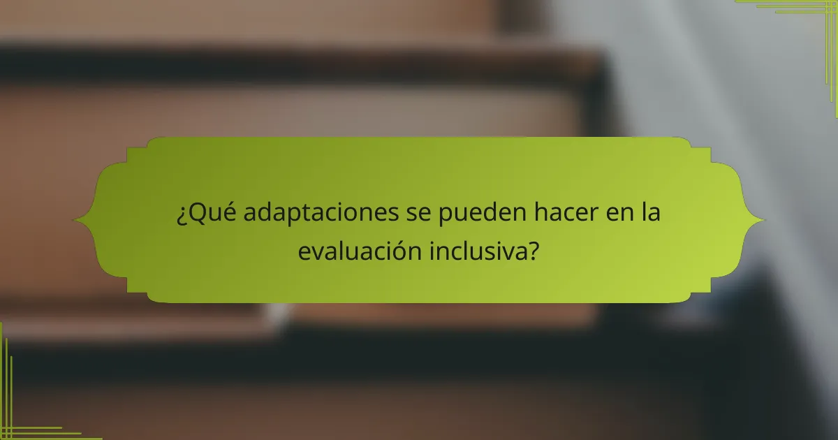 ¿Qué adaptaciones se pueden hacer en la evaluación inclusiva?