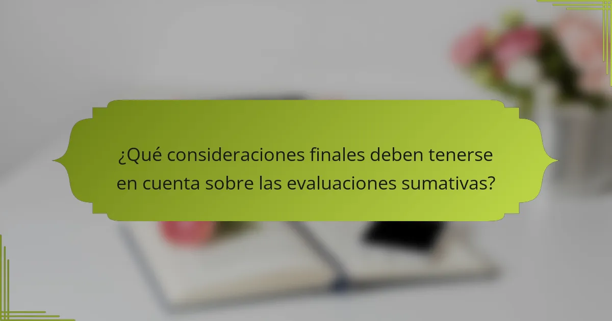 ¿Qué consideraciones finales deben tenerse en cuenta sobre las evaluaciones sumativas?