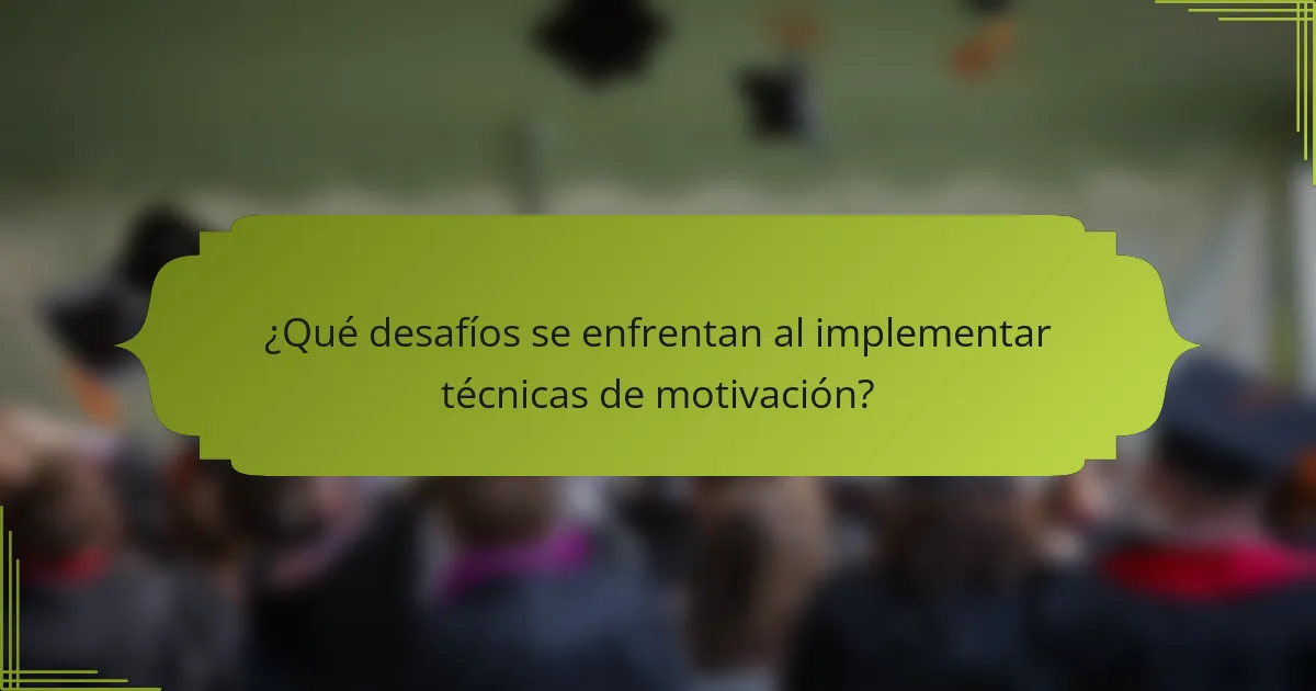 ¿Qué desafíos se enfrentan al implementar técnicas de motivación?