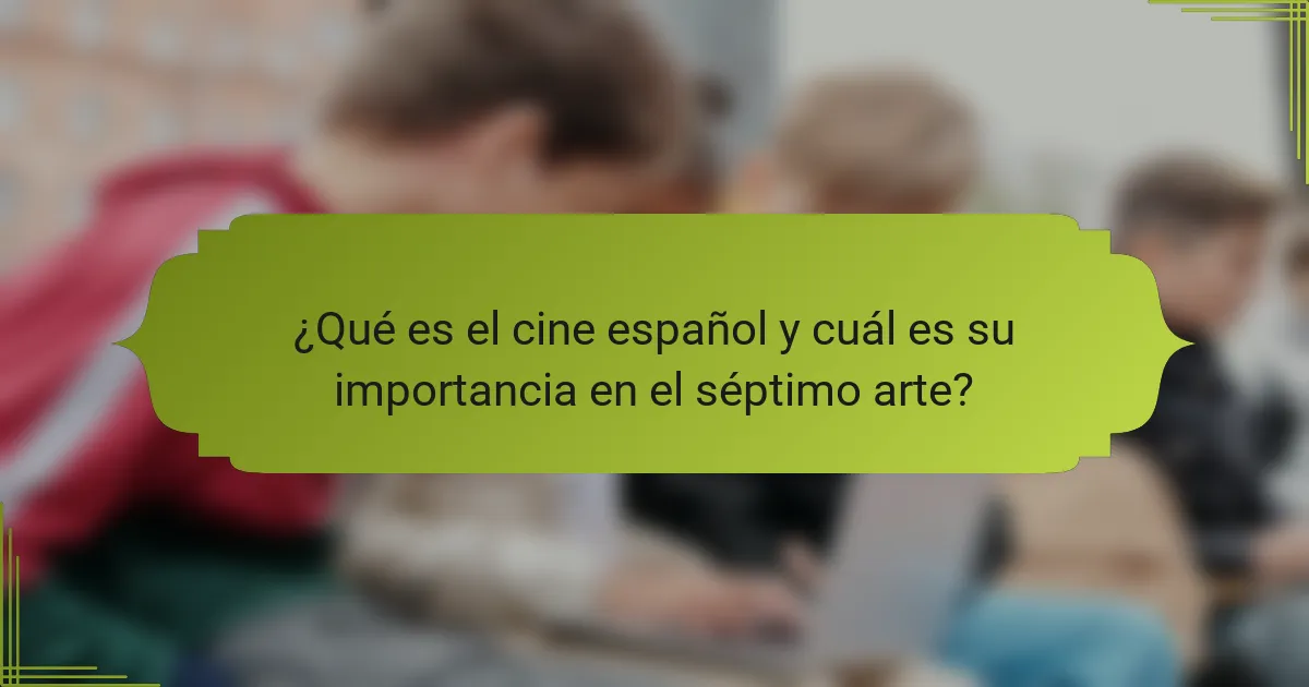 ¿Qué es el cine español y cuál es su importancia en el séptimo arte?