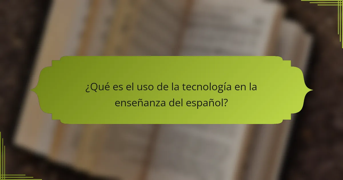 ¿Qué es el uso de la tecnología en la enseñanza del español?
