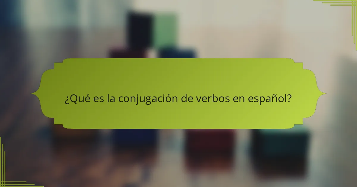¿Qué es la conjugación de verbos en español?