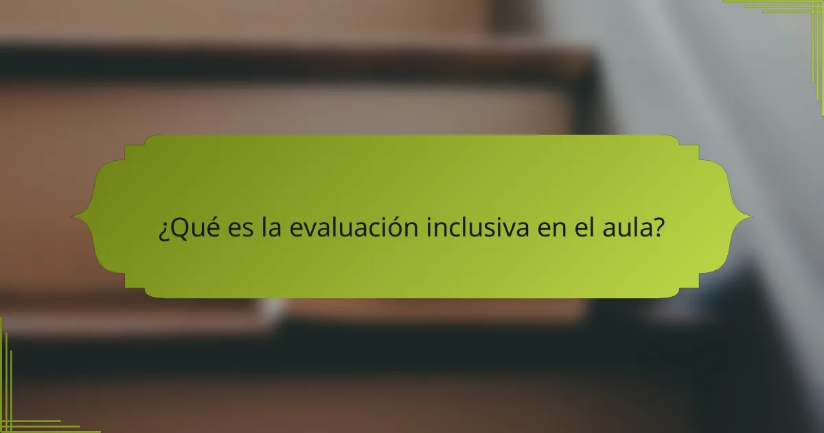 ¿Qué es la evaluación inclusiva en el aula?