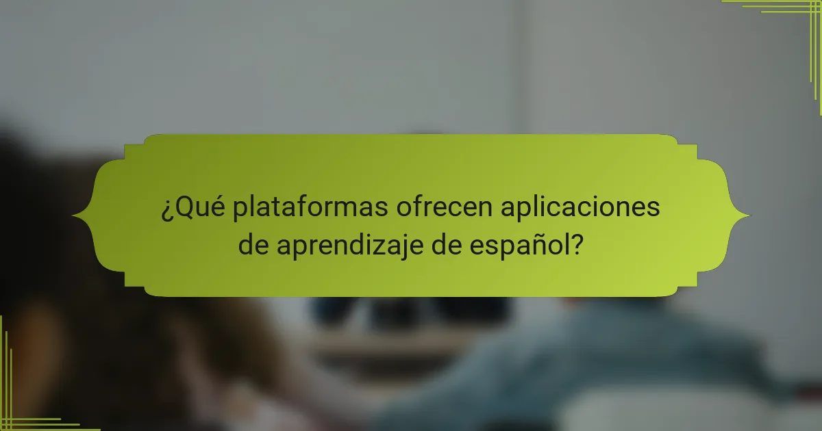 ¿Qué plataformas ofrecen aplicaciones de aprendizaje de español?