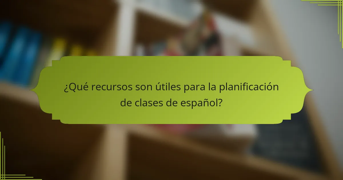 ¿Qué recursos son útiles para la planificación de clases de español?