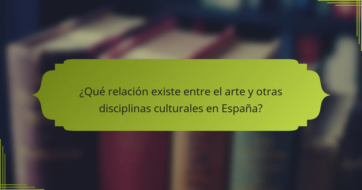 ¿Qué relación existe entre el arte y otras disciplinas culturales en España?