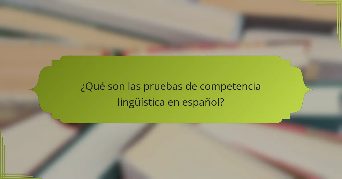 ¿Qué son las pruebas de competencia lingüística en español?