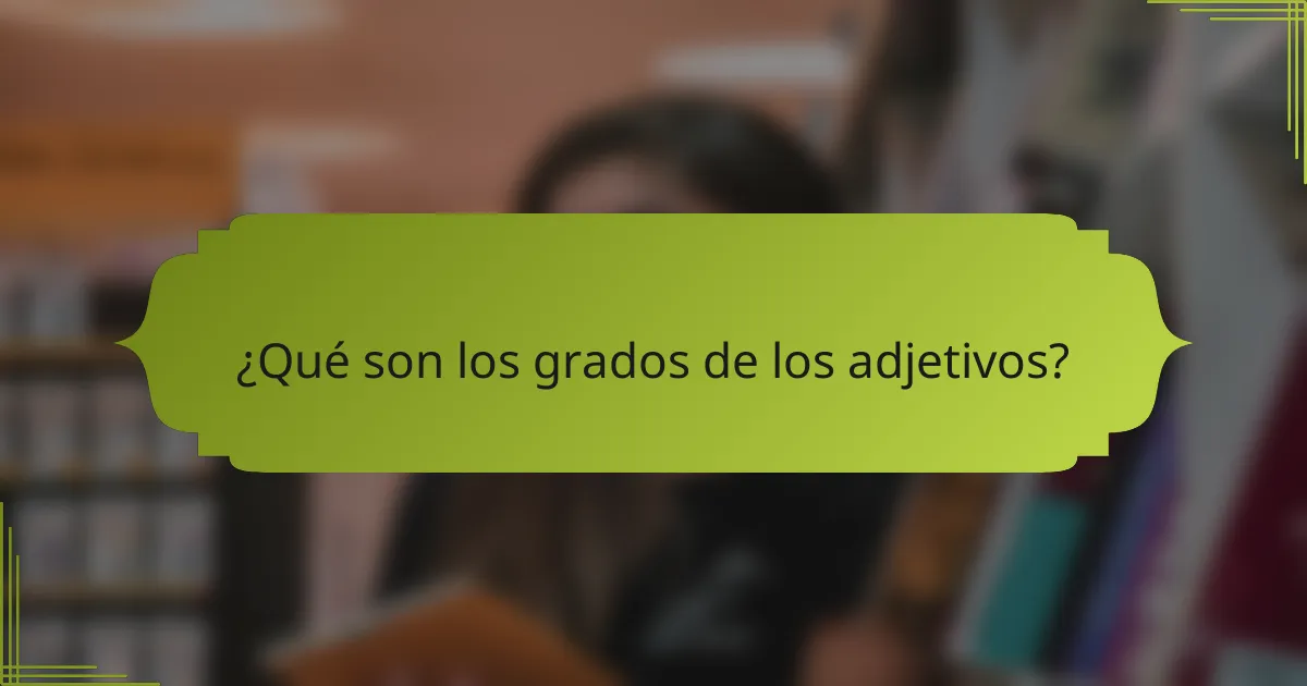 ¿Qué son los grados de los adjetivos?