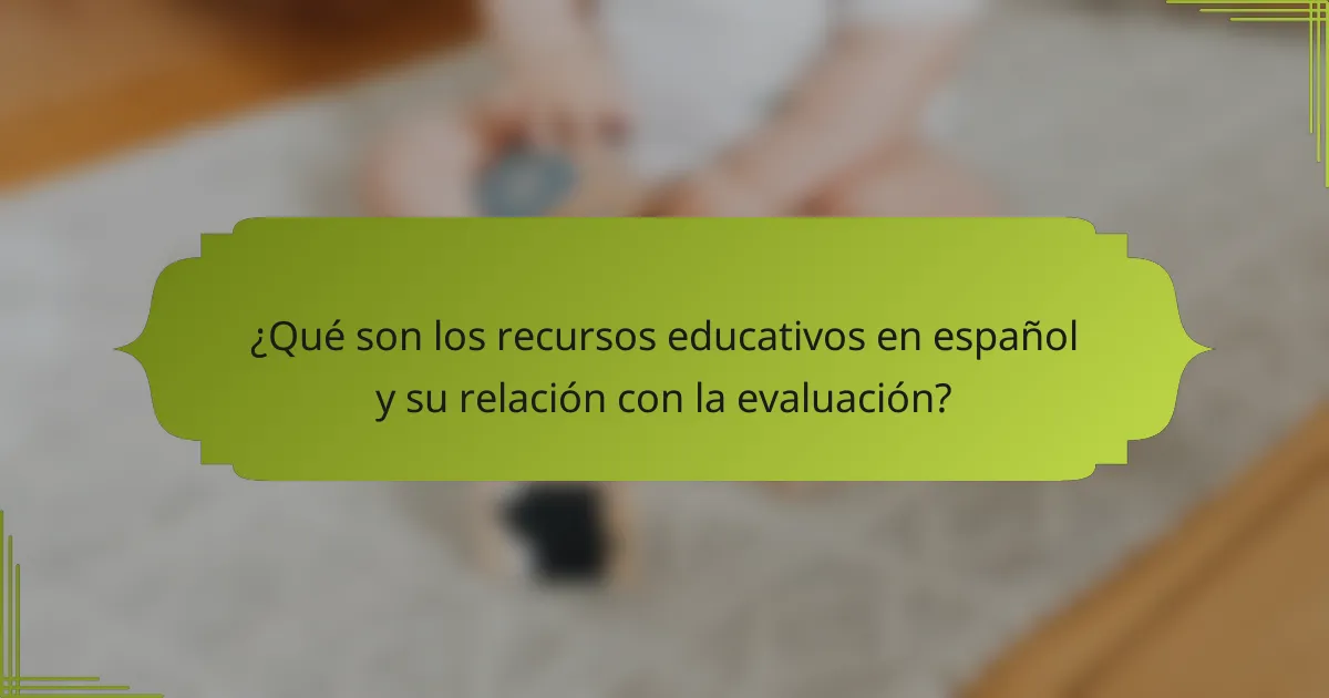 ¿Qué son los recursos educativos en español y su relación con la evaluación?